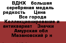 1.1) ВДНХ - большая серебряная медаль ( редкость ) › Цена ­ 6 500 - Все города Коллекционирование и антиквариат » Значки   . Амурская обл.,Мазановский р-н